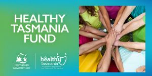 Healthy Tasmania Fund, Tasmanian Government logo and Healthy Tasmania logo.  Seven people with hands meeting in the middle.